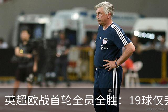 英超欧战首轮全员全胜：19球仅丢4球统治欧洲