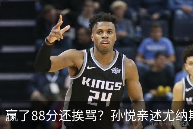 赢了88分还挨骂？孙悦亲述尤纳斯中场下死命令，唐正东两罚全丢，教练黑脸怒骂！